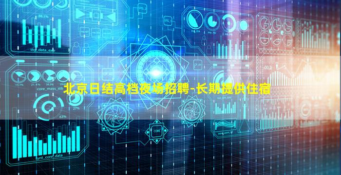 北京日结高档夜场招聘-长期提供住宿
